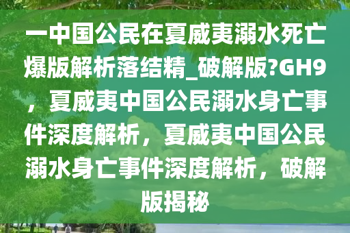 一中国公民在夏威夷溺水死亡爆版解析落结精_破解版?GH9，夏威夷中国公民溺水身亡事件深度解析，夏威夷中国公民溺水身亡事件深度解析，破解版揭秘
