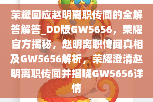 荣耀回应赵明离职传闻的全解答解答_DD版GW5656，荣耀官方揭秘，赵明离职传闻真相及GW5656解析，荣耀澄清赵明离职传闻并揭晓GW5656详情