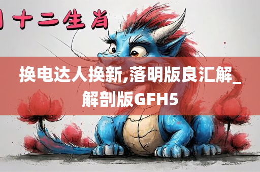 换电达人换新,落明版良汇解_解剖版GFH5
