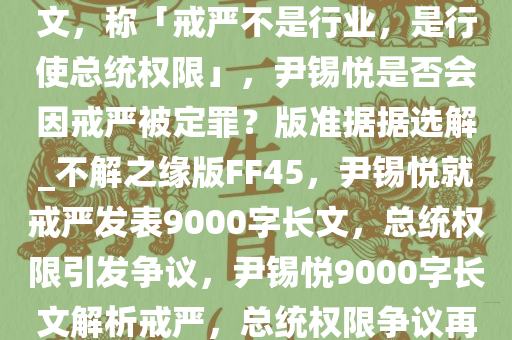 尹锡悦被捕后发布 9000 字长文，称「戒严不是行业，是行使总统权限」，尹锡悦是否会因戒严被定罪？版准据据选解_不解之缘版FF45，尹锡悦就戒严发表9000字长文，总统权限引发争议，尹锡悦9000字长文解析戒严，总统权限争议再起今晚必出三肖2025_2025新澳门精准免费提供·精确判断