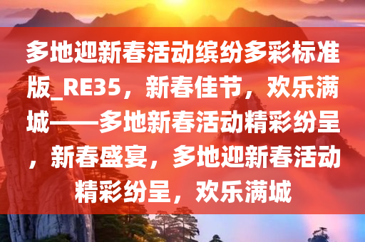 多地迎新春活动缤纷多彩标准版_RE35，新春佳节，欢乐满城——多地新春活动精彩纷呈，新春盛宴，多地迎新春活动精彩纷呈，欢乐满城
