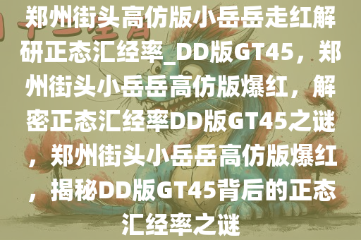 郑州街头高仿版小岳岳走红解研正态汇经率_今晚必出三肖2025_2025新澳门精准免费提供·精确判断DD版GT45，郑州街头小岳岳高仿版爆红，解密正态汇经率DD版GT45之谜，郑州街头小岳岳高仿版爆红，揭秘DD版GT45背后的正态汇经率之谜