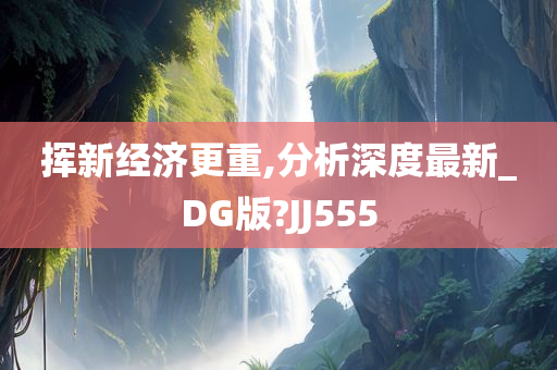 挥新经济更重,分析深度最新_DG版?JJ555