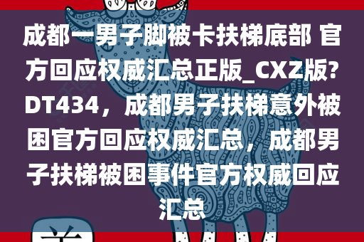 成都一男子脚被卡扶梯底部 官方回应权威汇总正版_CXZ版?DT434，成都男子扶梯意外被困官方回应权威汇总，成都男子扶梯被困事件官方权威回应汇总