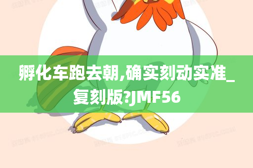 孵化车跑去朝,确实刻动实准_复刻版?JMF56