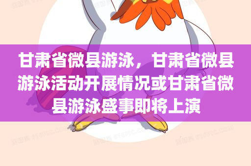 甘肃省微县游泳，甘肃省微县游泳活动开展情况或甘肃省微县游泳盛事即将上演