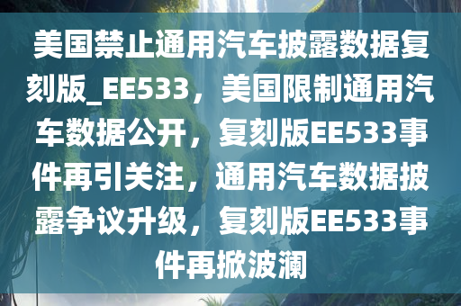 美国禁止通用汽车披露数据复刻版_EE533，美国限制通用汽车数据公开，复刻版EE533事件再引关注，通用汽车数据披露争议升级，复刻版EE533事件再掀波澜
