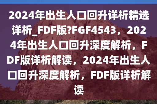 2024年出生人口回升详析精选详析_FDF版?FGF4543，2024年出生人口回升深度解析，FDF版详析解读，2024年出生人口回升深度解析，FDF版详析解读