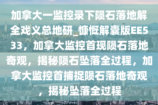 加拿大一监控录下陨石落地解全戏义总地研_慷慨解囊版EE533，加拿大监控首现陨石落地奇观，揭秘陨石坠落全过程，加拿大监控首捕捉陨石落地奇观，揭秘坠落全过程