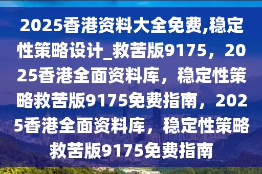 2025香港资料大全免费,稳定性策略设计_救苦版9175，2025香港全面资料库，稳定性策略救苦版9175免费指南，2025香港全面资料库，稳定性策略救苦版9175免费指南