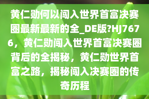 黄仁勋何以闯入世界首富决赛圈最新最新的全_DE版?HJ7676，黄仁勋闯入世界首富决赛圈背后的全揭秘，黄仁勋世界首富之路，揭秘闯入决赛圈的传奇历程
