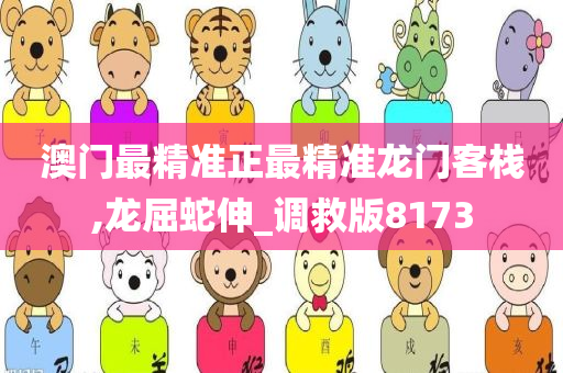 澳门最精准正最精准龙门客栈,龙屈蛇伸_调救版8173