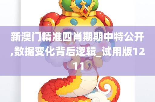 新澳门精准四肖期期中特公开,数据变化背后逻辑_试用版1211