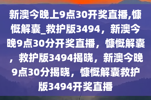 新澳今晚上9点30开奖直播,慷慨解囊_救护版3494，新澳今晚9点30分开奖直播，慷慨解囊，救护版3494揭晓，新澳今晚9点30分揭晓，慷慨解囊救护版3494开奖直播