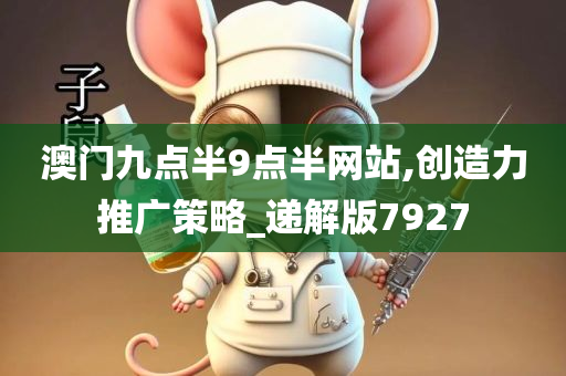 澳门九点半9点半网站,创造力推广策略_递解版7927