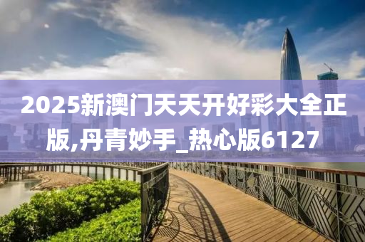 2025新澳门天天开好彩大全正版,丹青妙手_热心版6127