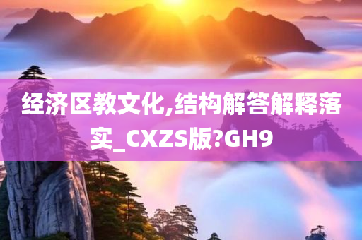 经济区教文化,结构解答解释落实_CXZS版?GH9