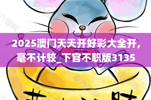 2025澳门天天开好彩大全开,毫不计较_下官不职版3135