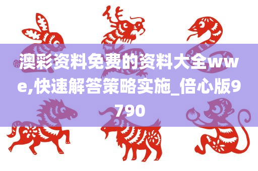 澳彩资料免费的资料大全wwe,快速解答策略实施_倍心版9790