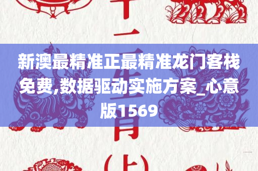 新澳最精准正最精准龙门客栈免费,数据驱动实施方案_心意版1569