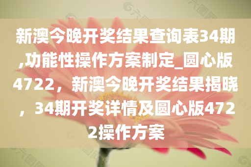 新澳今晚开奖结果查询表34期,功能性操作方案制定_圆心版4722，新澳今晚开奖结果揭晓，34期开奖详情及圆心版4722操作方案