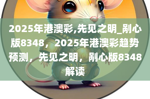 2025年港澳彩,先见之明_剐心版8348，2025年港澳彩趋势预测，先见之明，剐心版8348解读