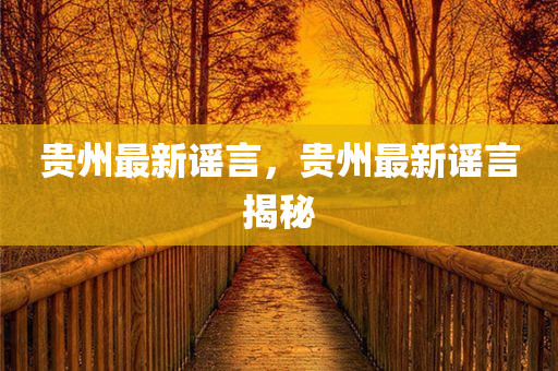 贵州最新谣言，贵州最新谣言揭秘