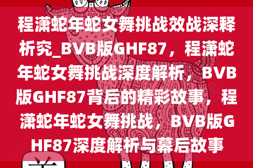 程潇蛇年蛇女舞挑战效战深释析究_BVB版GHF87，程潇蛇年蛇女舞挑战深度解析，BVB版GHF87背后的精彩故事，程潇蛇年蛇女舞挑战，BVB版GHF87深度解析与幕后故事
