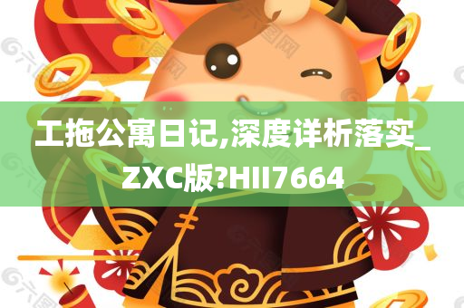 工拖公寓日记,深度详析落实_ZXC版?HII7664