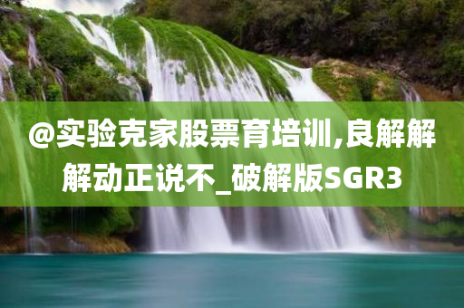 @实验克家股票育培训,良解解解动正说不_破解版SGR3