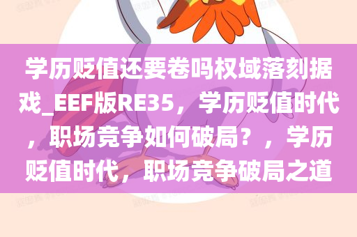 学历贬值还要卷吗权域落刻据戏_EEF版RE35，学历贬值时代，职场竞争如何破局？，学历贬值时代，职场竞争破局之道