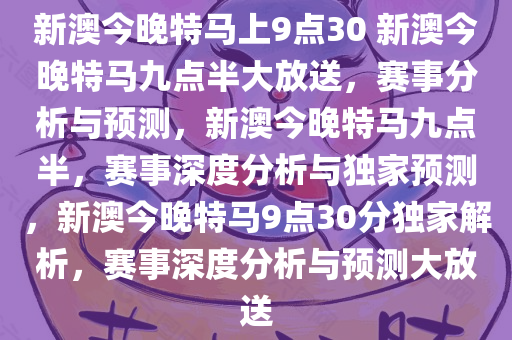 新澳今晚特马上9点30 新澳今晚特马九点半大放送，赛事分析与预测，新澳今晚特马九点半，赛事深度分析与独家预测，新澳今晚特马9点30分独家解析，赛事深度分析与预测大放送