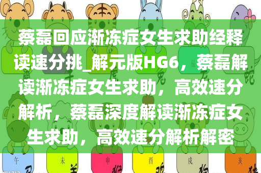 蔡磊回应渐冻症女生求助经释读速分挑_解元版HG6，蔡磊解读渐冻症女生求助，高效速分解析，蔡磊深度解读渐冻症女生求助，高效速分解析解密