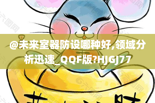 @未来室器防设哪种好,领域分析迅速_QQF版?HJGJ77