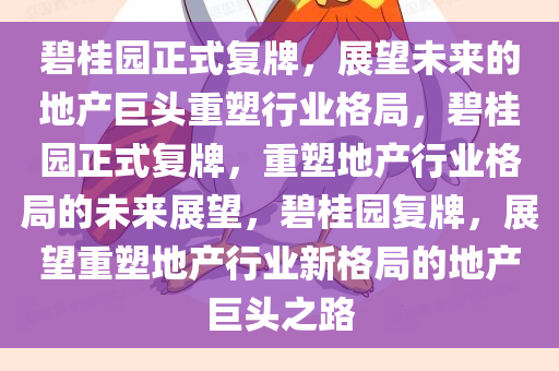 碧桂园正式复牌，展望未来的地产巨头重塑行业格局，碧桂园正式复牌，重塑地产行业格局的未来展望，碧桂园复牌，展望重塑地产行业新格局的地产巨头之路