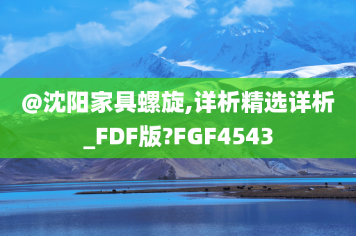 @沈阳家具螺旋,详析精选详析_FDF版?FGF4543