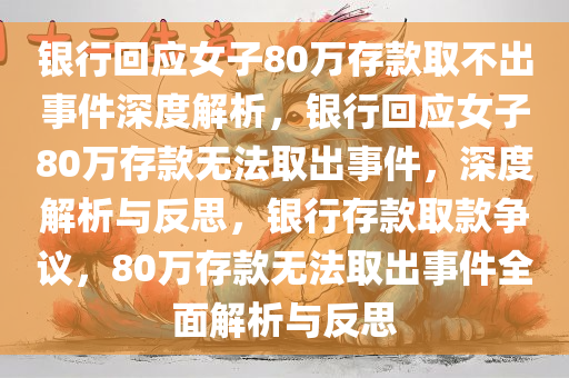 银行回应女子80万存款取不出事件深度解析，银行回应女子80万存款无法取出事件，深度解析与反思，银行存款取款争议，80万存款无法取出事件全面解析与反思