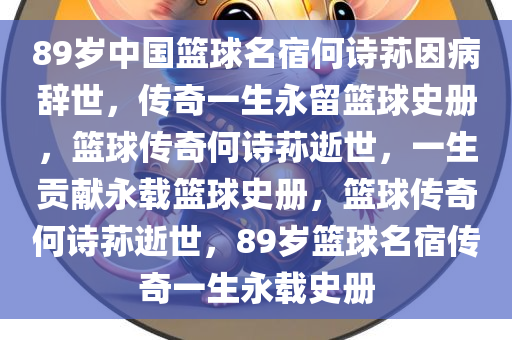 89岁中国篮球名宿何诗荪因病辞世，传奇一生永留篮球史册，篮球传奇何诗荪逝世，一生贡献永载篮球史册，篮球传奇何诗荪逝世，89岁篮球名宿传奇一生永载史册