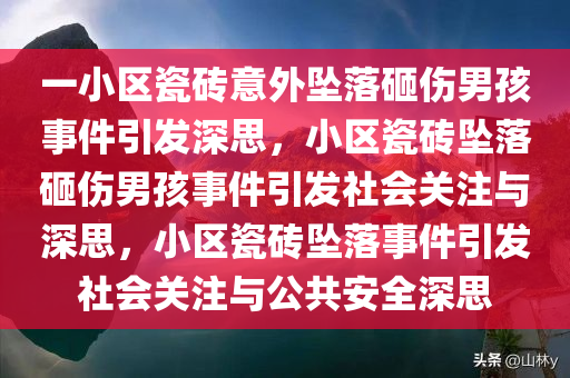 一小区瓷砖意外坠落砸伤男孩事件引发深思，小区瓷砖坠落砸伤男孩事件引发社会关注与深思，小区瓷砖坠落事件引发社会关注与公共安全深思