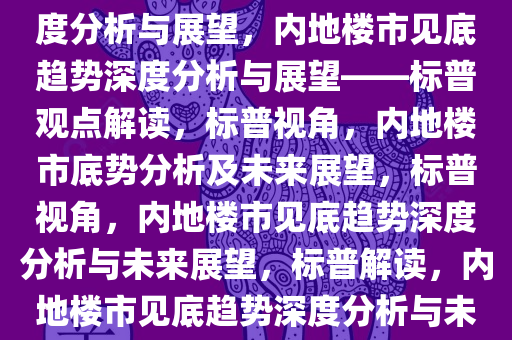 标普预计内地楼市已见底，深度分析与展望，内地楼市见底趋势深度分析与展望——标普观点解读，标普视角，内地楼市底势分析及未来展望，标普视角，内地楼市见底趋势深度分析与未来展望，标普解读，内地楼市见底趋势深度分析与未来展望