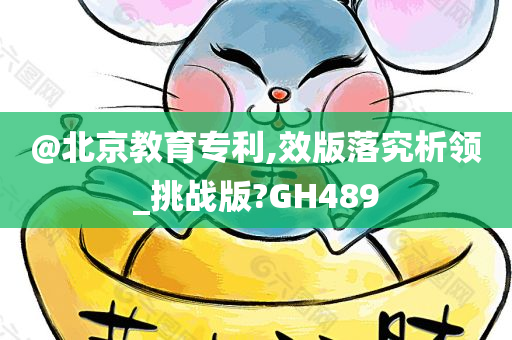 @北京教育专利,效版落究析领_挑战版?GH489