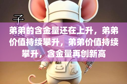 弟弟的含金量还在上升，弟弟价值持续攀升，弟弟价值持续攀升，含金量再创新高