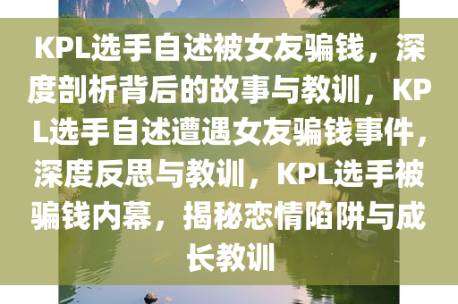 KPL选手自述被女友骗钱，深度剖析背后的故事与教训，KPL选手自述遭遇女友骗钱事件，深度反思与教训，KPL选手被骗钱内幕，揭秘恋情陷阱与成长教训