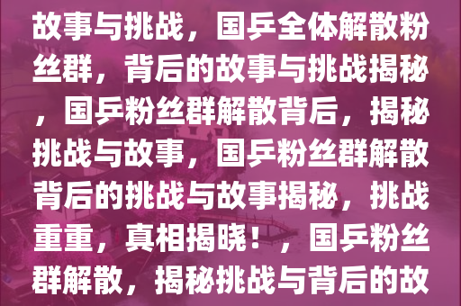 国乒全体解散粉丝群，背后的故事与挑战，国乒全体解散粉丝群，背后的故事与挑战揭秘，国乒粉丝群解散背后，揭秘挑战与故事，国乒粉丝群解散背后的挑战与故事揭秘，挑战重重，真相揭晓！，国乒粉丝群解散，揭秘挑战与背后的故事