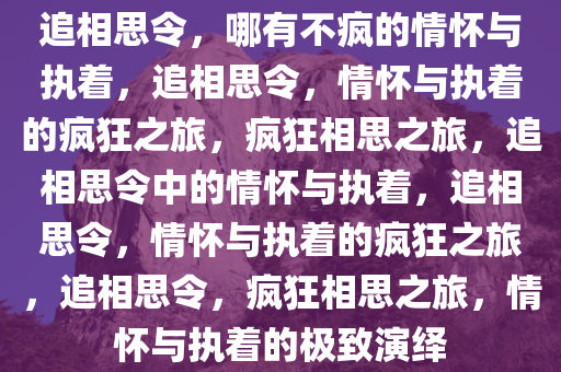 追相思令，哪有不疯的情怀与执着，追相思令，情怀与执着的疯狂之旅，疯狂相思之旅，追相思令中的情怀与执着，追相思令，情怀与执着的疯狂之旅，追相思令，疯狂相思之旅，情怀与执着的极致演绎