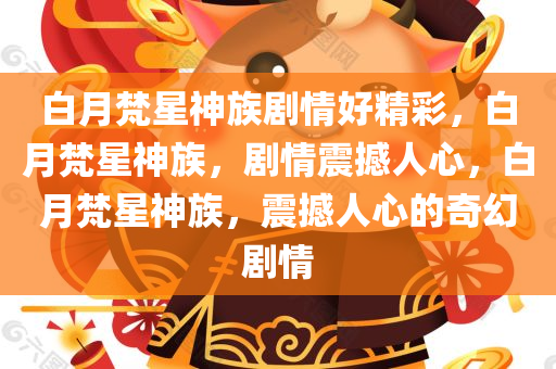 白月梵星神族剧情好精彩，白月梵星神族，剧情震撼人心，白月梵星神族，震撼人心的奇幻剧情