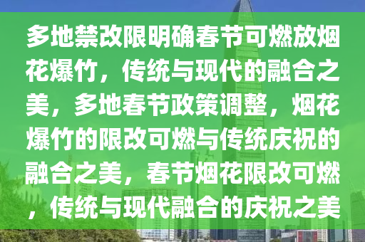 多地禁改限明确春节可燃放烟花爆竹，传统与现代的融合之美，多地春节政策调整，烟花爆竹的限改可燃与传统庆祝的融合之美，春节烟花限改可燃，传统与现代融合的庆祝之美