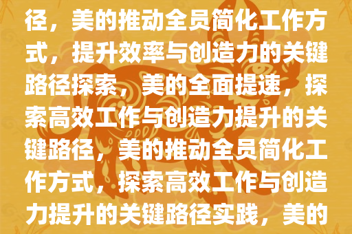 美的要求全员简化工作方式，提高工作效率与创造力的关键路径，美的推动全员简化工作方式，提升效率与创造力的关键路径探索，美的全面提速，探索高效工作与创造力提升的关键路径，美的推动全员简化工作方式，探索高效工作与创造力提升的关键路径实践，美的全面升级，探索高效工作与创造力提升的关键路径实践