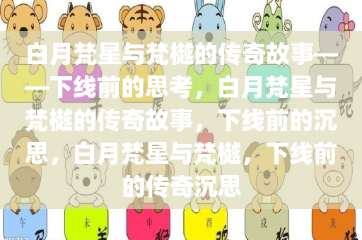 白月梵星与梵樾的传奇故事——下线前的思考，白月梵星与梵樾的传奇故事，下线前的沉思，白月梵星与梵樾，下线前的传奇沉思
