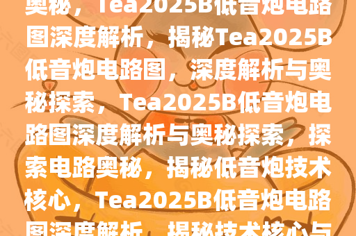 探索tea2025b低音炮电路图的奥秘，Tea2025B低音炮电路图深度解析，揭秘Tea2025B低音炮电路图，深度解析与奥秘探索，Tea2025B低音炮电路图深度解析与奥秘探索，探索电路奥秘，揭秘低音炮技术核心，Tea2025B低音炮电路图深度解析，揭秘技术核心与奥秘